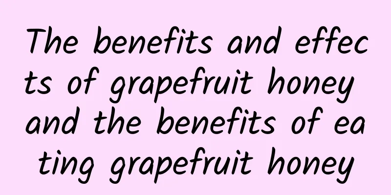 The benefits and effects of grapefruit honey and the benefits of eating grapefruit honey