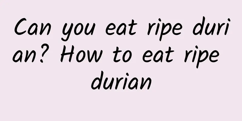 Can you eat ripe durian? How to eat ripe durian