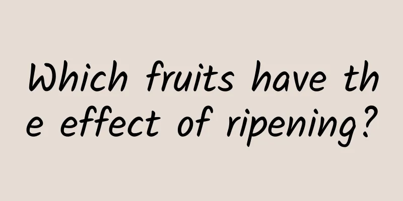 Which fruits have the effect of ripening?