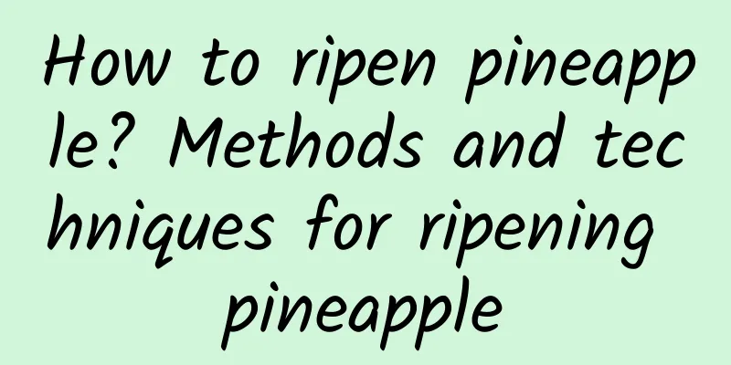 How to ripen pineapple? Methods and techniques for ripening pineapple