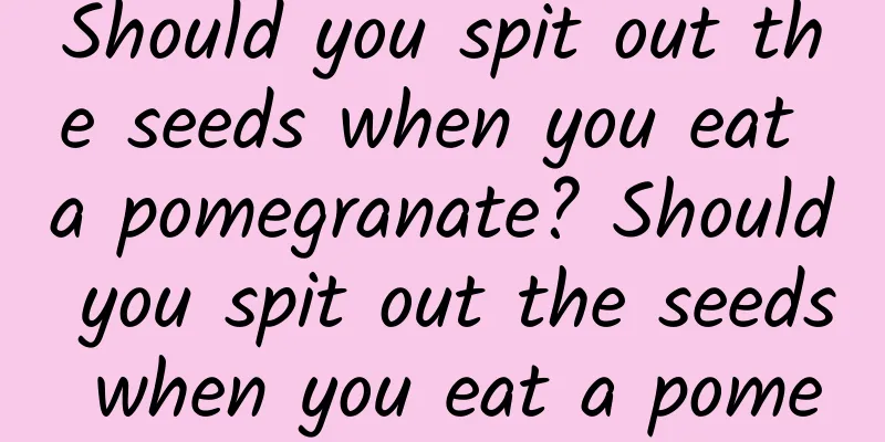 Should you spit out the seeds when you eat a pomegranate? Should you spit out the seeds when you eat a pome