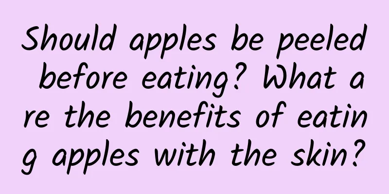 Should apples be peeled before eating? What are the benefits of eating apples with the skin?