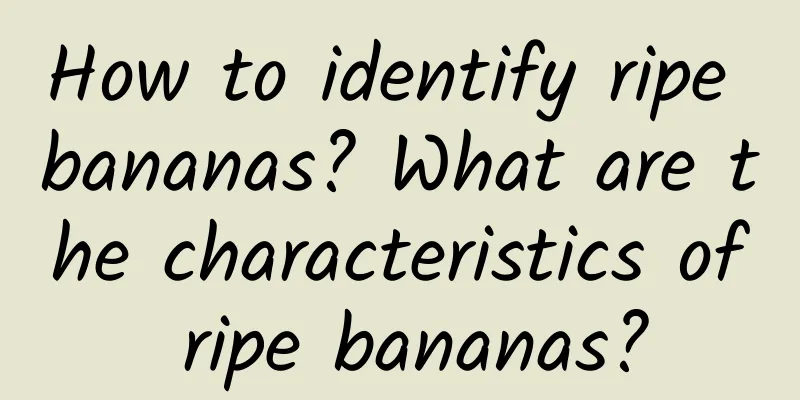 How to identify ripe bananas? What are the characteristics of ripe bananas?