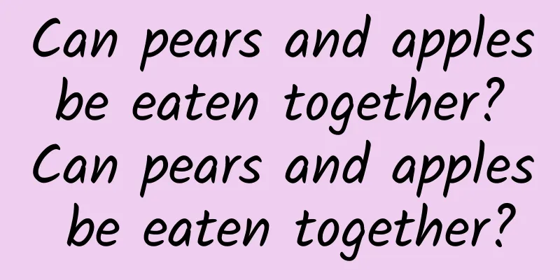 Can pears and apples be eaten together? Can pears and apples be eaten together?