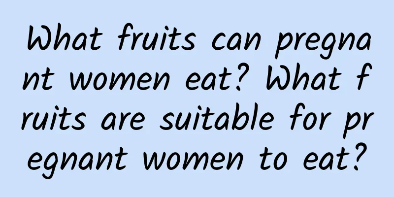 What fruits can pregnant women eat? What fruits are suitable for pregnant women to eat?