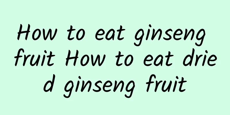 How to eat ginseng fruit How to eat dried ginseng fruit