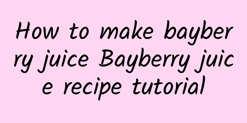 How to make bayberry juice Bayberry juice recipe tutorial