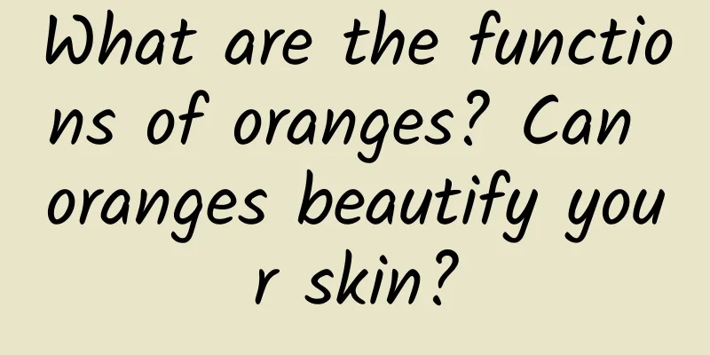 What are the functions of oranges? Can oranges beautify your skin?