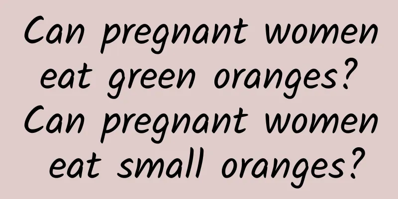 Can pregnant women eat green oranges? Can pregnant women eat small oranges?