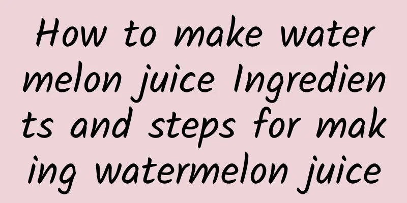 How to make watermelon juice Ingredients and steps for making watermelon juice