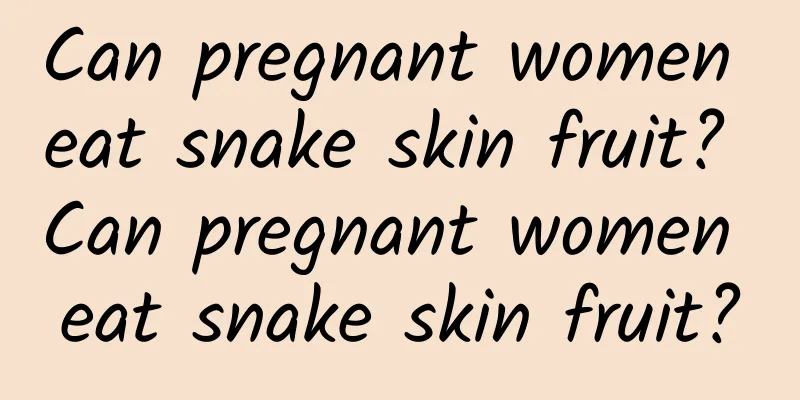 Can pregnant women eat snake skin fruit? Can pregnant women eat snake skin fruit?