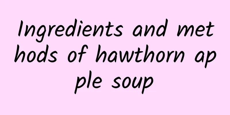 Ingredients and methods of hawthorn apple soup