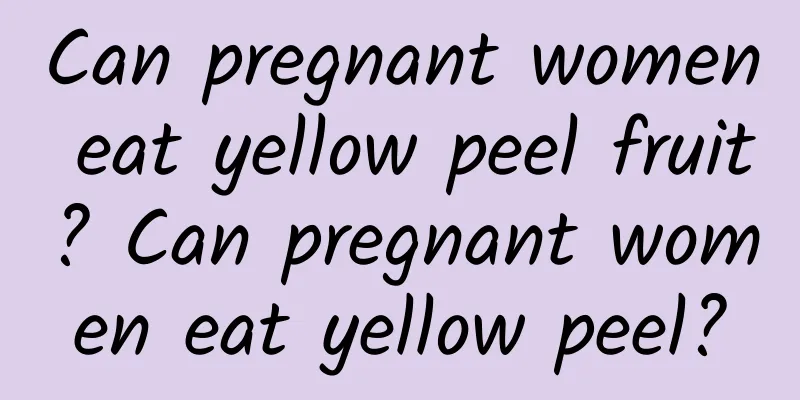 Can pregnant women eat yellow peel fruit? Can pregnant women eat yellow peel?