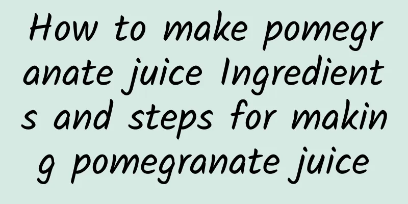 How to make pomegranate juice Ingredients and steps for making pomegranate juice