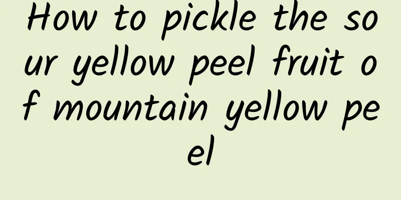 How to pickle the sour yellow peel fruit of mountain yellow peel