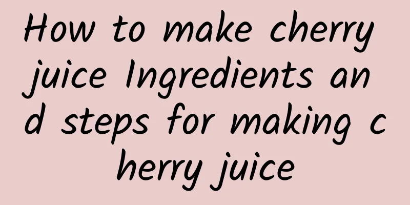 How to make cherry juice Ingredients and steps for making cherry juice