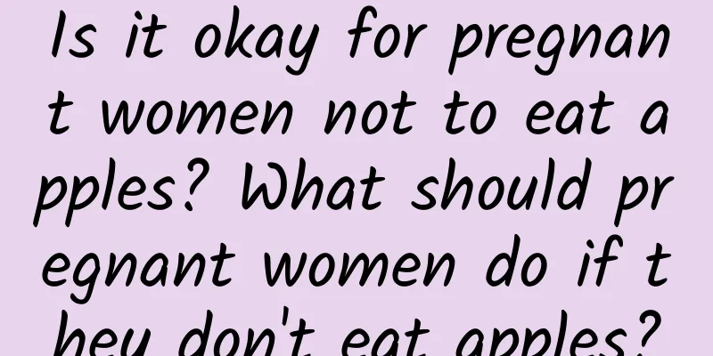 Is it okay for pregnant women not to eat apples? What should pregnant women do if they don't eat apples?