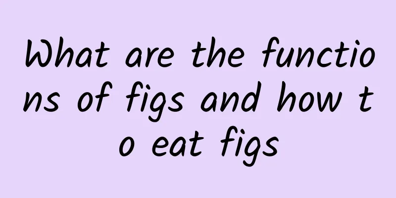 What are the functions of figs and how to eat figs