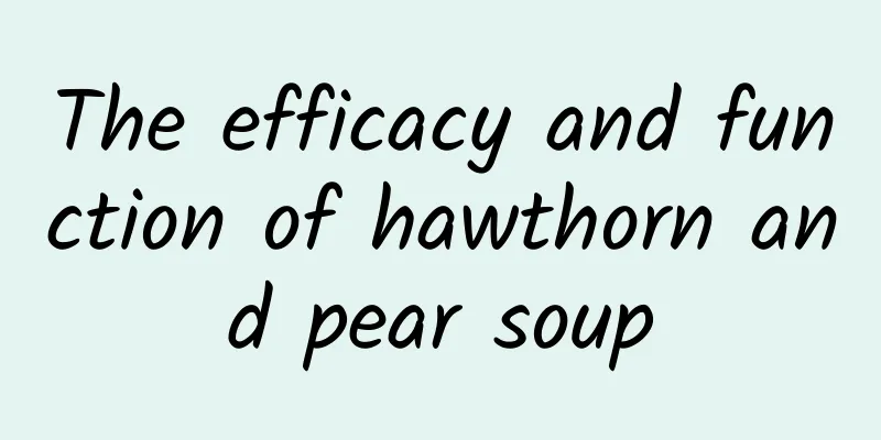 The efficacy and function of hawthorn and pear soup