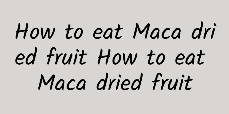 How to eat Maca dried fruit How to eat Maca dried fruit