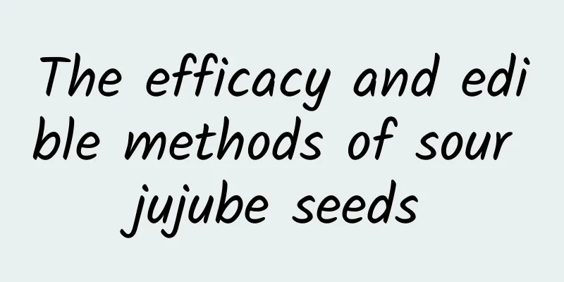 The efficacy and edible methods of sour jujube seeds