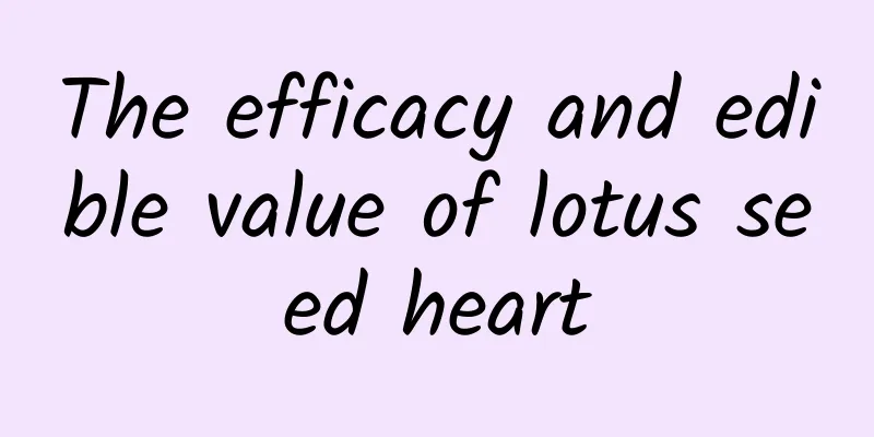 The efficacy and edible value of lotus seed heart