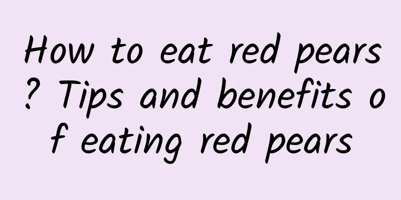 How to eat red pears? Tips and benefits of eating red pears