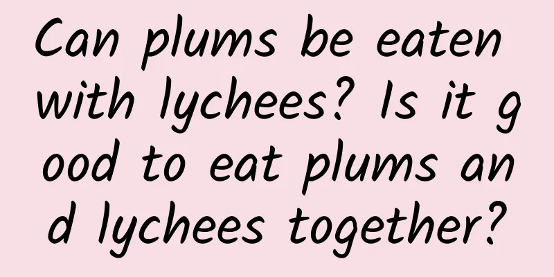 Can plums be eaten with lychees? Is it good to eat plums and lychees together?