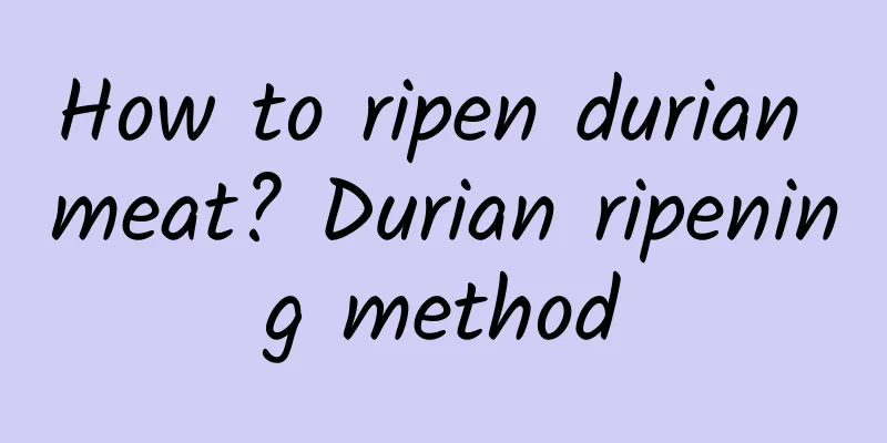 How to ripen durian meat? Durian ripening method