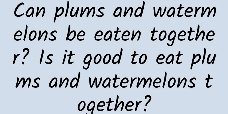 Can plums and watermelons be eaten together? Is it good to eat plums and watermelons together?