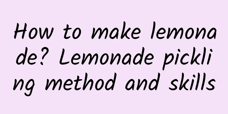 How to make lemonade? Lemonade pickling method and skills