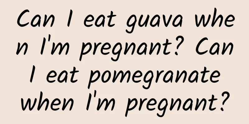 Can I eat guava when I'm pregnant? Can I eat pomegranate when I'm pregnant?