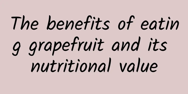 The benefits of eating grapefruit and its nutritional value