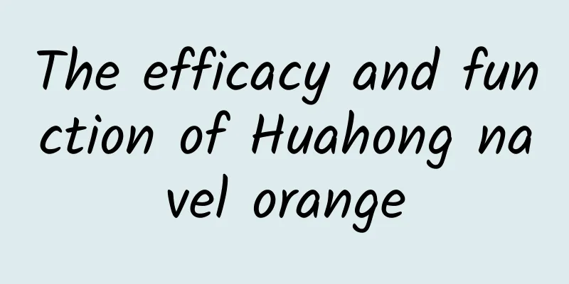 The efficacy and function of Huahong navel orange