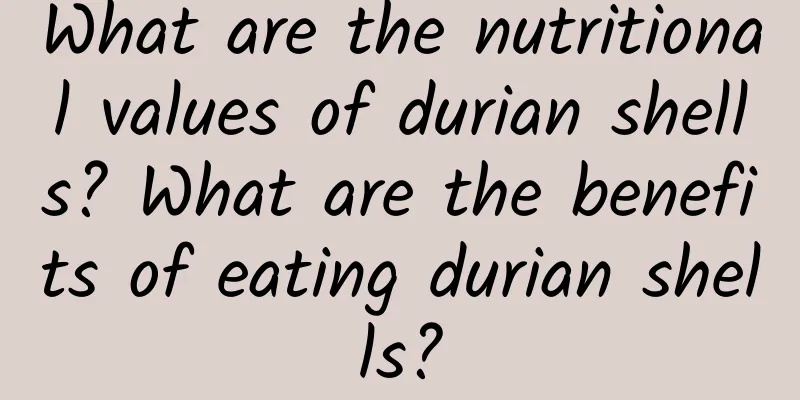 What are the nutritional values ​​of durian shells? What are the benefits of eating durian shells?