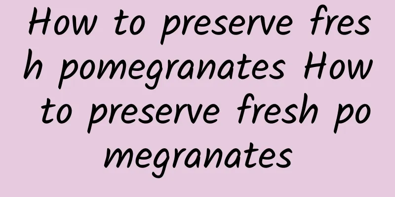 How to preserve fresh pomegranates How to preserve fresh pomegranates