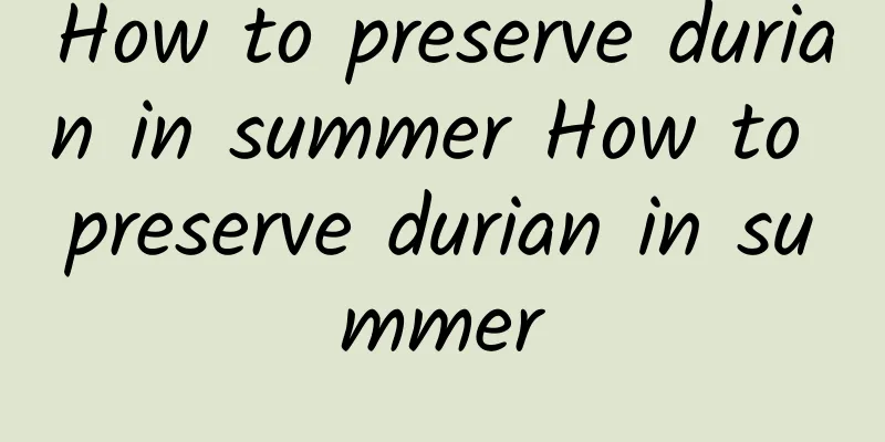 How to preserve durian in summer How to preserve durian in summer