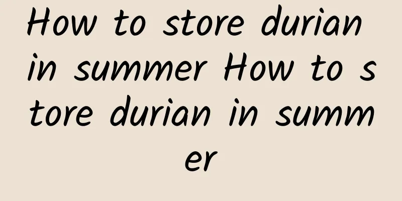 How to store durian in summer How to store durian in summer