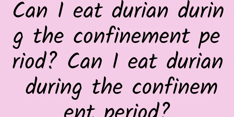 Can I eat durian during the confinement period? Can I eat durian during the confinement period?