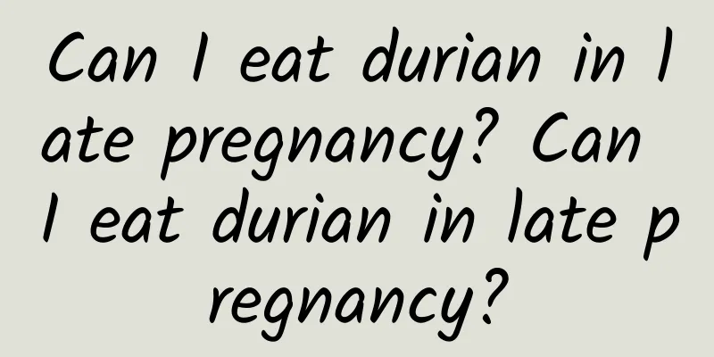 Can I eat durian in late pregnancy? Can I eat durian in late pregnancy?