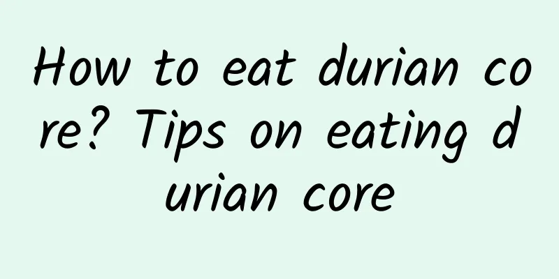 How to eat durian core? Tips on eating durian core