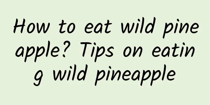 How to eat wild pineapple? Tips on eating wild pineapple