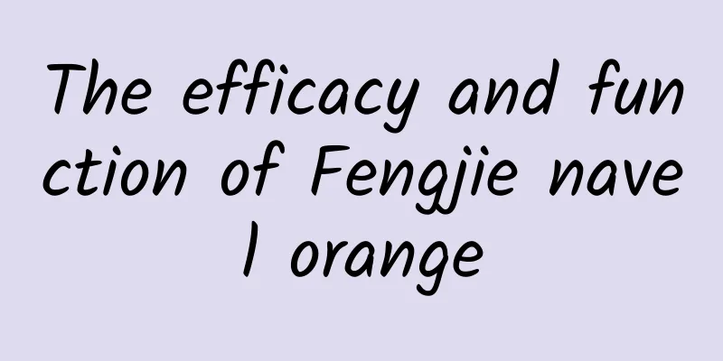 The efficacy and function of Fengjie navel orange