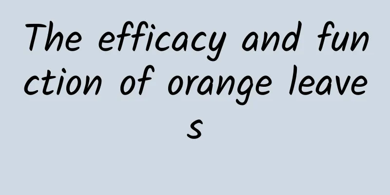 The efficacy and function of orange leaves