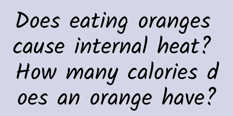 Does eating oranges cause internal heat? How many calories does an orange have?