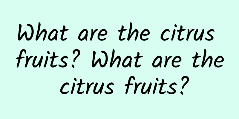 What are the citrus fruits? What are the citrus fruits?