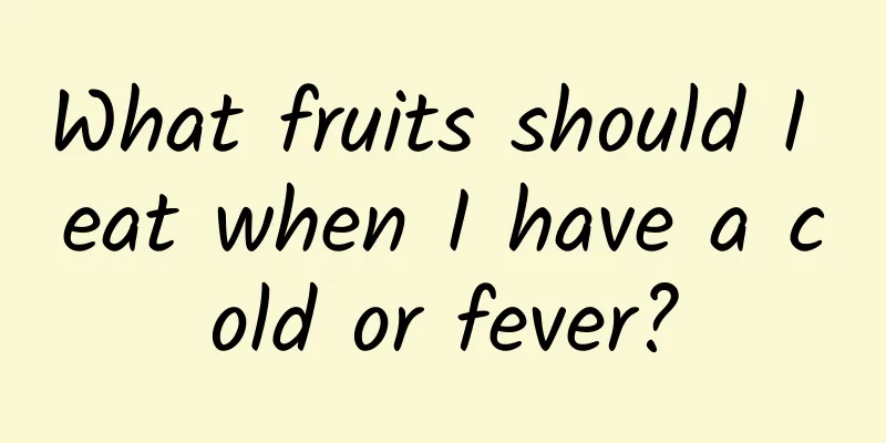 What fruits should I eat when I have a cold or fever?