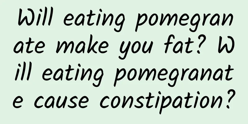 Will eating pomegranate make you fat? Will eating pomegranate cause constipation?