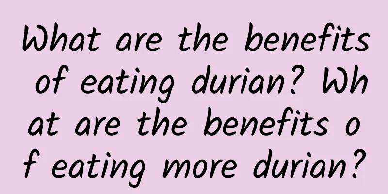 What are the benefits of eating durian? What are the benefits of eating more durian?