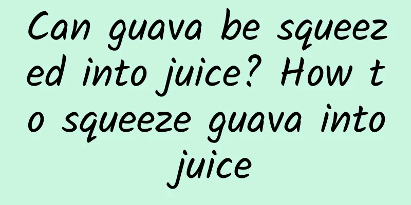 Can guava be squeezed into juice? How to squeeze guava into juice